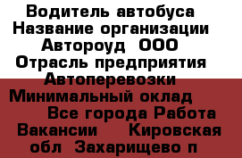 Водитель автобуса › Название организации ­ Автороуд, ООО › Отрасль предприятия ­ Автоперевозки › Минимальный оклад ­ 50 000 - Все города Работа » Вакансии   . Кировская обл.,Захарищево п.